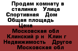 Продам комнату в сталинке › Улица ­ Спортивная › Дом ­ 3 › Общая площадь ­ 19 › Цена ­ 730 000 - Московская обл., Клинский р-н, Клин г. Недвижимость » Другое   . Московская обл.